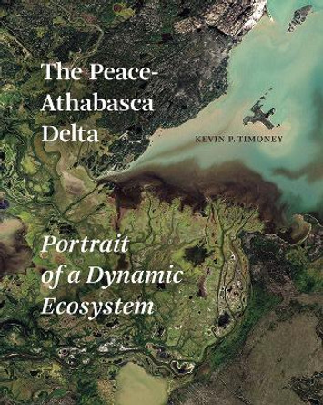 The Peace-Athabasca Delta: Portrait of a Dynamic Ecosystem by Kevin P. Timoney 9780888646033