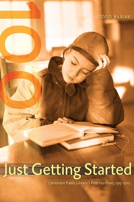 Just Getting Started: Edmonton Public Library's First 100 Years, 1913-2013 by Todd Babiak 9780888647290