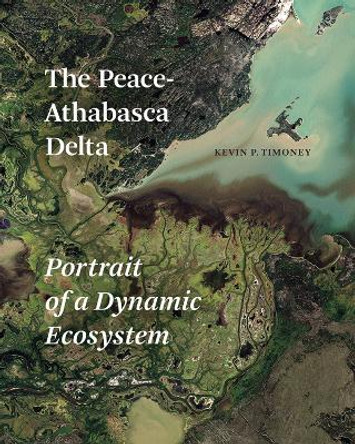 The Peace-Athabasca Delta: Portrait of a Dynamic Ecosystem by Kevin P. Timoney 9780888647306