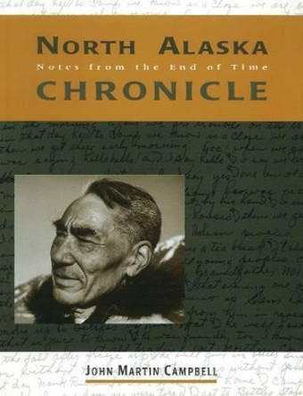 North Alaska Chronicles: Notes from the End of Time by John M. Campbell 9780890133545