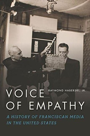 Voice of Empathy: A History of Franciscan Media in the United States by Raymond Haberski Jr 9780883822654