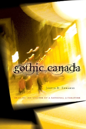 Gothic Canada: Reading the Spectre of a National Literature by Justin D. Edwards 9780888644411