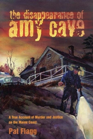 The Disappearance of Amy Cave: A True Account of Murder and Justice in Maine by Pat Flagg 9780892724994