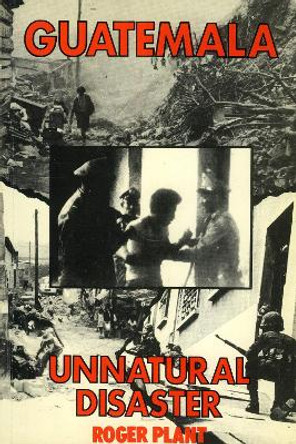 Guatemala: Unnatural Disaster by Roger Plant 9780906156018