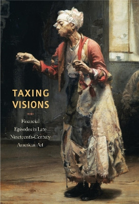 Taxing Visions: Financial Episodes in Late Nineteenth-Century American Art by Kevin M. Murphy 9780911209686