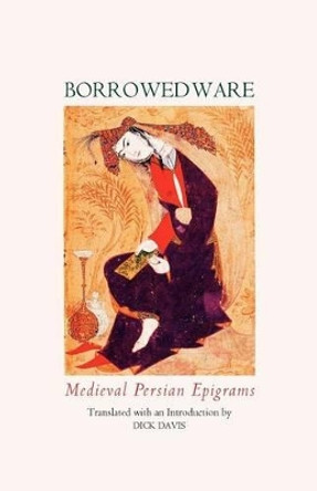 Borrowed Ware: Medieval Persian Epigrams by Dick Davis 9780934211383