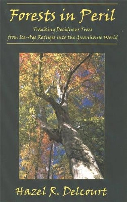 Forests in Peril: Tracking Deciduous Trees From Ice-Age Refuges into the Greenhouse World by Hazel R. Delcourt 9780939923892