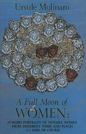 A Full Moon of Women: 29 Word Portraits of Notable Women from Different Times and Places and 1 Void of Course by Ursule Molinaro 9780929701325