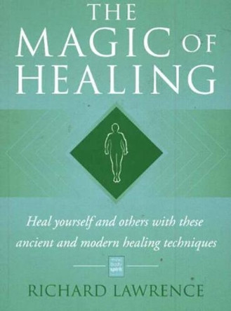 The Magic of Healing: Heal Yourself and Others with These Ancient and Modern Healing Techniques by Richard Lawrence 9780954703615