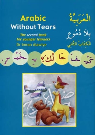 Arabic without Tears: The Second Book for Younger Learners: Bk. 2 by Imran Hamza Alawiye 9780955633409