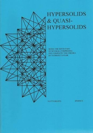 Hypersolids and Quasihypersolids: Being the Sixth Part of Several Comprising the Complete? Polyhedra by Patrick John Taylor 9780951670170