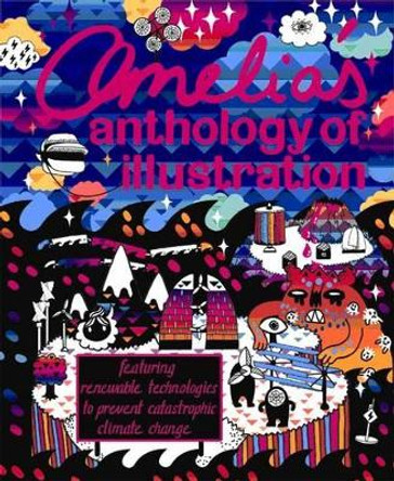 Amelia's Anthology  of Illustration: Featuring Renewable Technologies to Prevent Catastrophic Climate Change by Amelia Gregory 9780956409508