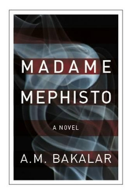 Madame Mephisto: A Novel by A. M. Bakalar 9780957132603