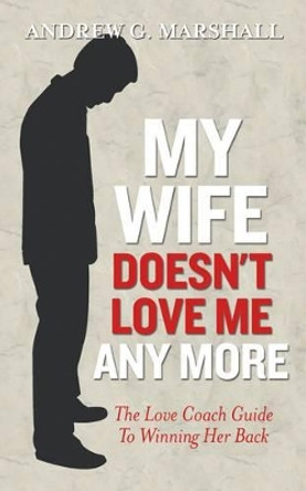 My Wife Doesn't Love Me Any More: The love coach guide to winning her back by Andrew G. Marshall 9780957429703