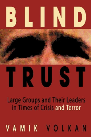 Blind Trust: Large Groups and Their Leaders in Times of Crisis and Terror by Vamik D. Volkan 9780972887526