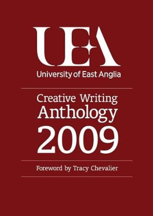 UEA Creative Writing Anthology: Prose: Fiction, Life-writing and Scriptwriting: 2009 by Tracy Chevalier 9780955939938