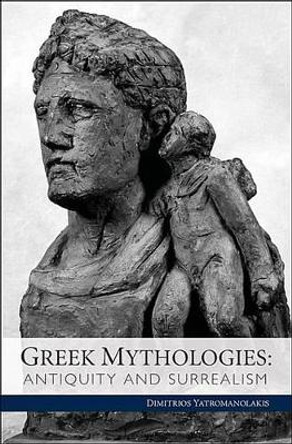 Greek Mythologies - Antiquity and Surrealism by Dimitrios Yatromanolakis 9780983532217