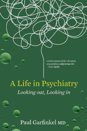 A Life in Psychiatry: Looking Out, Looking In by Paul Garfinkel 9780991741175