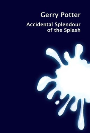 Accidental Splendour of the Splash by Gerry Potter 9780993237072