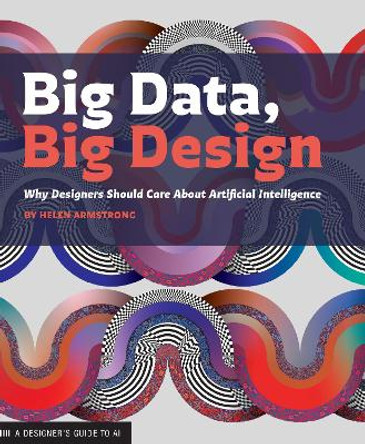 Big Data, Big Design: Why Designers Should Care about Artificial Intelligence by Helen Armstrong