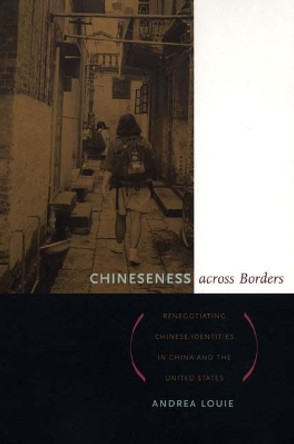 Chineseness across Borders: Renegotiating Chinese Identities in China and the United States by Andrea Louie 9780822332633