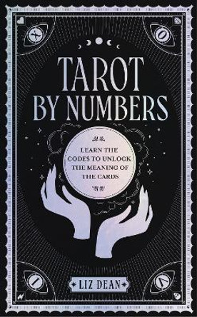 Tarot by Numbers: Learn the Codes that Unlock the Meaning of the  Cards by Liz Dean