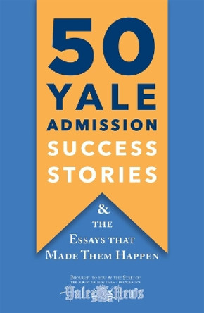 50 Yale Admission Success Stories: And the Essays That Made Them Happen by Yale Daily News 9781250248794