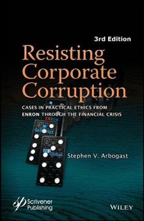 Resisting Corporate Corruption: Cases in Practical Ethics From Enron Through The Financial Crisis by Stephen V. Arbogast 9781119323341