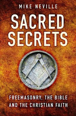 Sacred Secrets: Freemasonry, the Bible and Christian Faith by Mike Neville