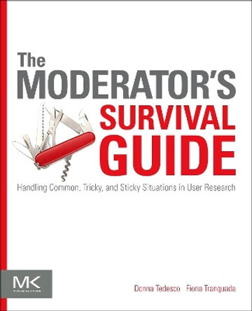 The Moderator's Survival Guide: Handling Common, Tricky, and Sticky Situations in User Research by Donna Tedesco 9780124047006