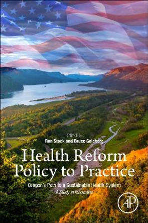 Health Reform Policy to Practice: Oregon's Path to a Sustainable Health System: A Study in Innovation by Bruce W. Goldberg 9780128098271