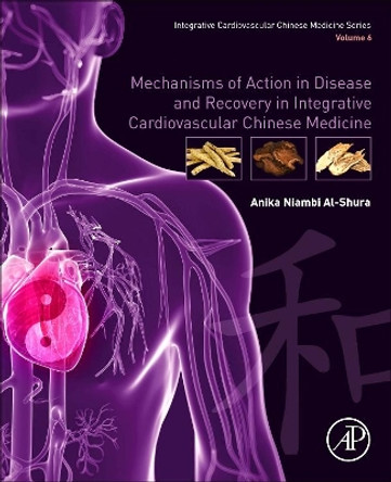 Mechanisms of Action in Disease and Recovery in Integrative Cardiovascular Chinese Medicine: Volume 6 by Anika Niambi Al-Shura 9780128175781