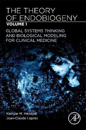 The Theory of Endobiogeny: Volume 1: Global Systems Thinking and Biological Modeling for Clinical Medicine by Kamyar M. Hedayat 9780128169032