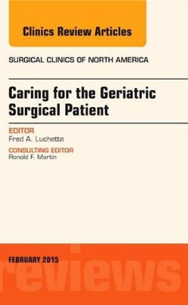 Caring for the Geriatric Surgical Patient, An Issue of Surgical Clinics by Fred A. Luchette 9780323354516