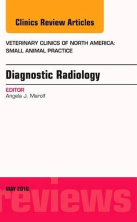 Diagnostic Radiology, An Issue of Veterinary Clinics of North America: Small Animal Practice by Angela J. Marolf 9780323444880