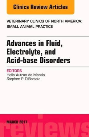 Advances in Fluid, Electrolyte, and Acid-base Disorders, An Issue of Veterinary Clinics of North America: Small Animal Practice by Stephen P. DiBartola 9780323509909