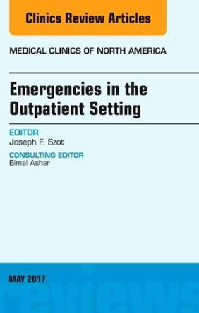 Emergencies in the Outpatient Setting, An Issue of Medical Clinics of North America by Joseph F. Szot 9780323528467