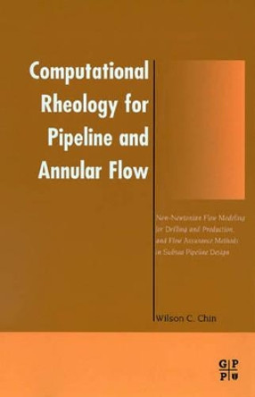 Computational Rheology for Pipeline and Annular Flow: Non-Newtonian Flow Modeling for Drilling and Production, and Flow Assurance Methods in Subsea Pipeline Design by Wilson C. Chin 9780884153207