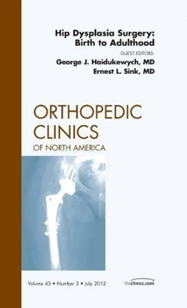 Hip Dysplasia Surgery: Birth to Adulthood, An Issue of Orthopedic Clinics by George J. Haidukewych 9781455739066