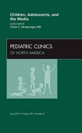 Children, Adolescents, and the Media, An Issue of Pediatric Clinics by Victor C. Strasburger 9781455746811