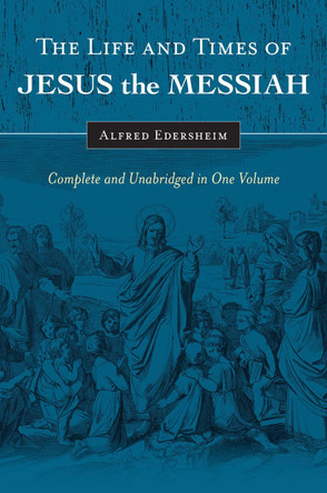 The Life and Times of Jesus the Messiah by Alfred Edersheim