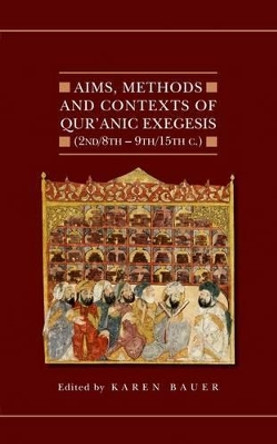 Aims, Methods and Contexts of Qur'anic Exegesis (2nd/8th-9th/15th Centuries) by Karen Bauer