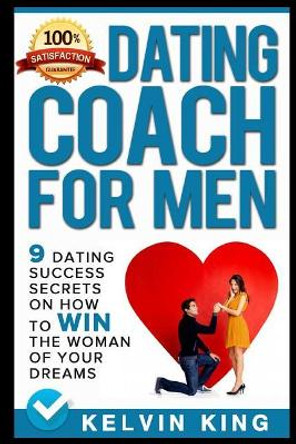 Dating Coach for Men: 9 Dating Success Secrets on How to Win the Woman of Your Dreams by Kelvin King