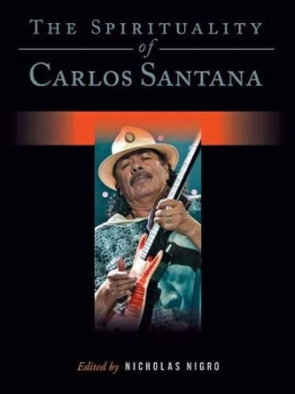 The Spirituality of Carlos Santana by Nicholas Nigro