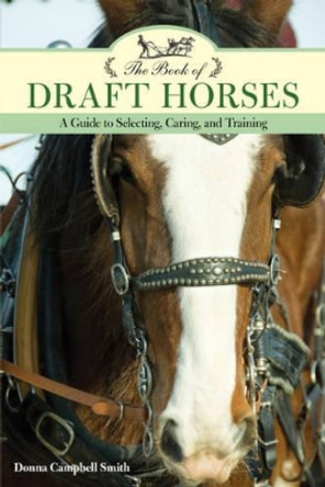 The Book of Draft Horses: A Guide to Selecting, Caring, and Training by Donna Campbell Smith
