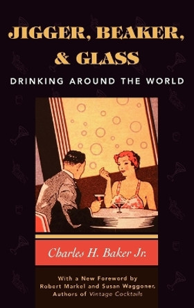 Jigger, Beaker and Glass: Drinking Around the World by Charles H. Baker, Jr.