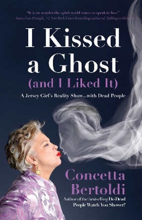 I Kissed a Ghost (and I Liked It): A Jersey Girl's Reality Show . . . with Dead People by Concetta Bertoldi