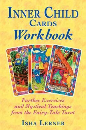 The Inner Child Cards Workbook: Further Exercises and Mystical Teachings from the Fairy-Tale Tarot by Isha Lerner