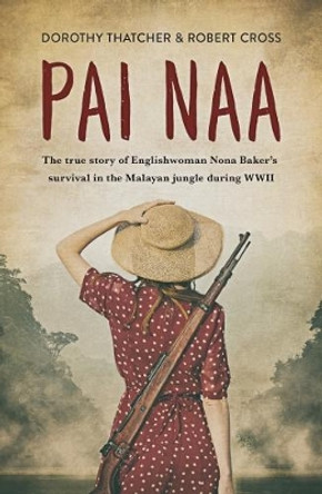 Pai Naa: The True Story of Englishwoman Nona Baker's Survival in the Malayanjungle During WWII by Dorothy Thatcher