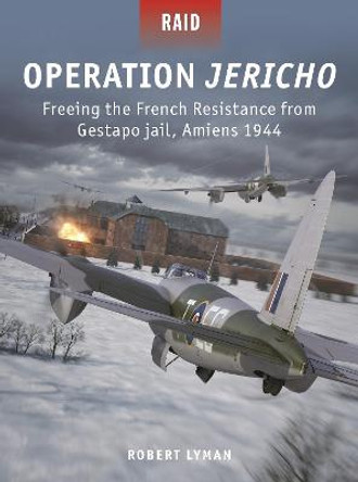Operation Jericho: Freeing the French Resistance from Gestapo jail, Amiens 1944 by Robert Lyman